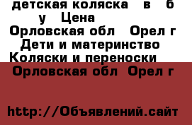 детская коляска 3 в 1 б/у › Цена ­ 6 500 - Орловская обл., Орел г. Дети и материнство » Коляски и переноски   . Орловская обл.,Орел г.